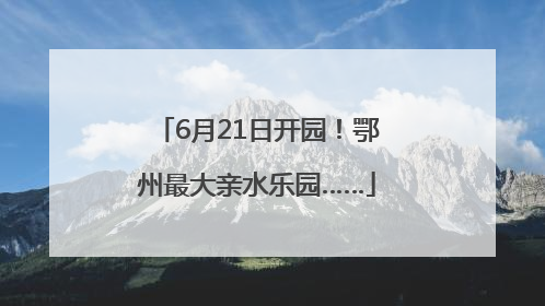 6月21日开园！鄂州最大亲水乐园……