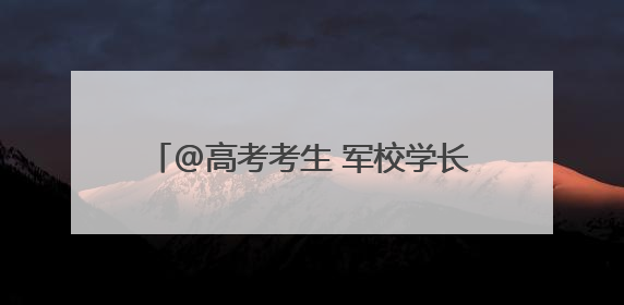 @高考考生 军校学长学姐喊你来报考啦~