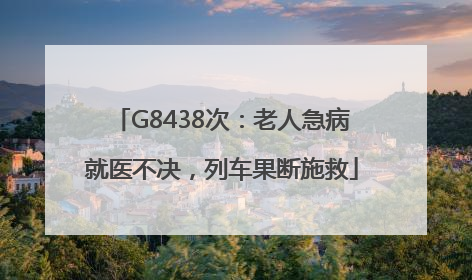 G8438次：老人急病就医不决，列车果断施救