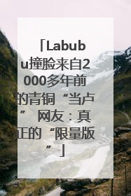 Labubu撞脸来自2000多年前的青铜“当卢” 网友：真正的“限量版”