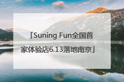 Suning Fun全国首家体验店6.13落地南京