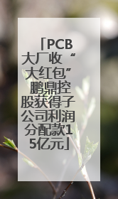 PCB大厂收“大红包” 鹏鼎控股获得子公司利润分配款15亿元